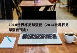 2014世界杯足球蛋糕（2014世界杯足球蛋糕预定）