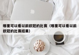 哪里可以看以前欧冠的比赛（哪里可以看以前欧冠的比赛结果）