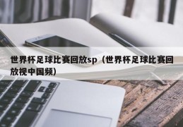 世界杯足球比赛回放sp（世界杯足球比赛回放视中国频）