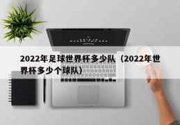 2022年足球世界杯多少队（2022年世界杯多少个球队）