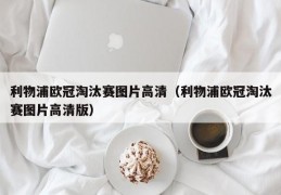 利物浦欧冠淘汰赛图片高清（利物浦欧冠淘汰赛图片高清版）