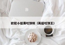 欧冠小组赛吐饼榜（英超吐饼王）