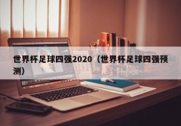 世界杯足球四强2020（世界杯足球四强预测）