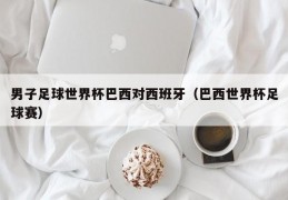 男子足球世界杯巴西对西班牙（巴西世界杯足球赛）