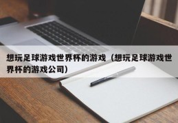 想玩足球游戏世界杯的游戏（想玩足球游戏世界杯的游戏公司）