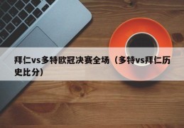 拜仁vs多特欧冠决赛全场（多特vs拜仁历史比分）