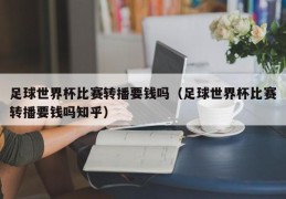 足球世界杯比赛转播要钱吗（足球世界杯比赛转播要钱吗知乎）