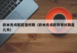 欧米克戎新冠潜伏期（欧米克戎新冠潜伏期是几天）