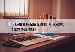 nike世界杯配色足球鞋（nike2019世界杯篮球鞋）