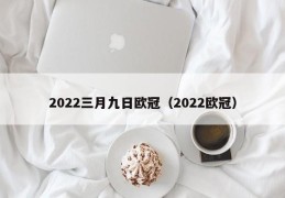 2022三月九日欧冠（2022欧冠）