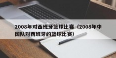 2008年对西班牙篮球比赛（2008年中国队对西班牙的篮球比赛）