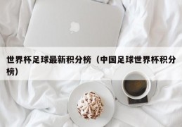 世界杯足球最新积分榜（中国足球世界杯积分榜）