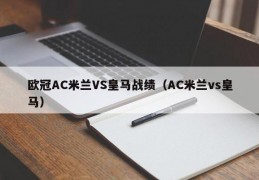 欧冠AC米兰VS皇马战绩（AC米兰vs皇马）