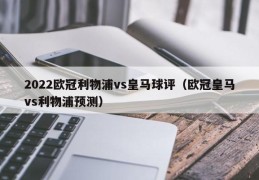 2022欧冠利物浦vs皇马球评（欧冠皇马vs利物浦预测）