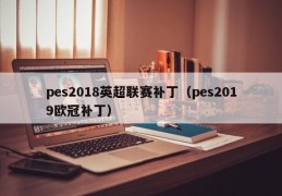 pes2018英超联赛补丁（pes2019欧冠补丁）