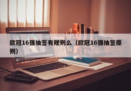 欧冠16强抽签有规则么（欧冠16强抽签原则）