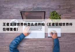 王者足球世界杯怎么点开始（王者荣耀世界杯在哪里看）