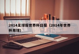 2014足球报世界杯日报（2014年世界杯用球）