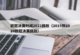 欧冠决赛时间2022回放（2019到2020欧冠决赛回放）