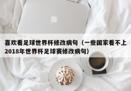 喜欢看足球世界杯修改病句（一些国家看不上2018年世界杯足球赛修改病句）