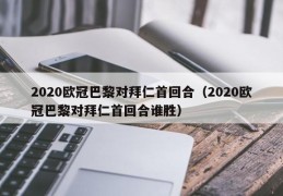 2020欧冠巴黎对拜仁首回合（2020欧冠巴黎对拜仁首回合谁胜）