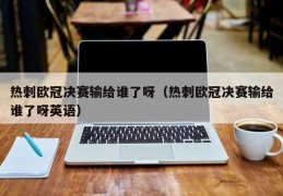 热刺欧冠决赛输给谁了呀（热刺欧冠决赛输给谁了呀英语）