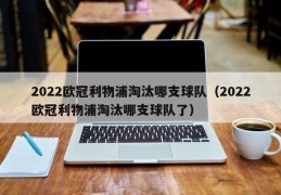 2022欧冠利物浦淘汰哪支球队（2022欧冠利物浦淘汰哪支球队了）