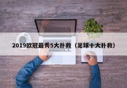 2019欧冠最秀5大扑救（足球十大扑救）