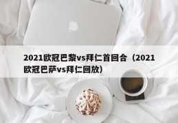 2021欧冠巴黎vs拜仁首回合（2021欧冠巴萨vs拜仁回放）