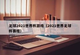 足球2021世界杯游戏（2021世界足球杯赛程）