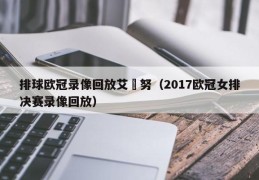 排球欧冠录像回放艾挌努（2017欧冠女排决赛录像回放）