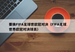 要换FIFA足球世欧冠对决（FIFA足球世界欧冠对决球员）