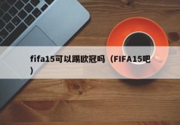 fifa15可以踢欧冠吗（FIFA15吧）