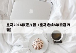 皇马2016欧冠八强（皇马连续8年欧冠四强）