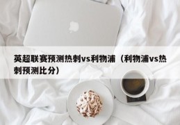 英超联赛预测热刺vs利物浦（利物浦vs热刺预测比分）