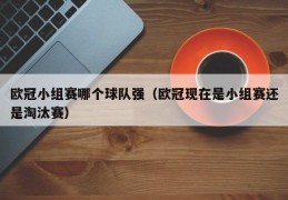 欧冠小组赛哪个球队强（欧冠现在是小组赛还是淘汰赛）