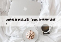 99世界杯足球决赛（1999年世界杯决赛）