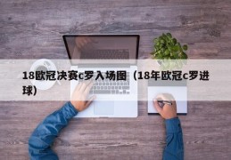 18欧冠决赛c罗入场图（18年欧冠c罗进球）