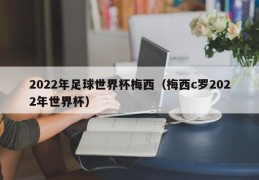 2022年足球世界杯梅西（梅西c罗2022年世界杯）