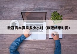 欧冠离本赛季多少小时（欧冠结束时间）