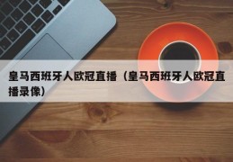 皇马西班牙人欧冠直播（皇马西班牙人欧冠直播录像）