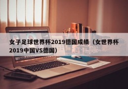 女子足球世界杯2019德国成绩（女世界杯2019中国VS德国）