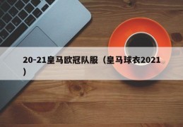 20-21皇马欧冠队服（皇马球衣2021）