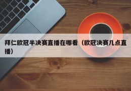 拜仁欧冠半决赛直播在哪看（欧冠决赛几点直播）