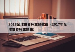 2018足球世界杯主题歌曲（2017年足球世界杯主题曲）