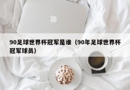 90足球世界杯冠军是谁（90年足球世界杯冠军球员）