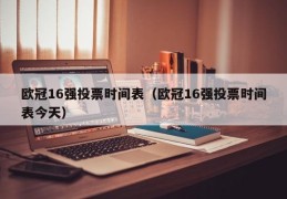 欧冠16强投票时间表（欧冠16强投票时间表今天）