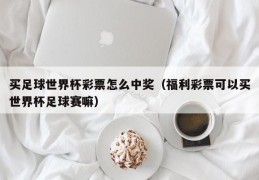 买足球世界杯彩票怎么中奖（福利彩票可以买世界杯足球赛嘛）