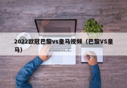 2022欧冠巴黎vs皇马视频（巴黎VS皇马）