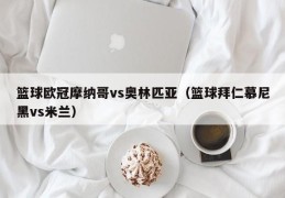 篮球欧冠摩纳哥vs奥林匹亚（篮球拜仁慕尼黑vs米兰）